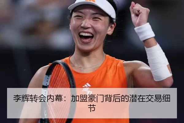 李辉转会内幕：加盟豪门背后的潜在交易细节