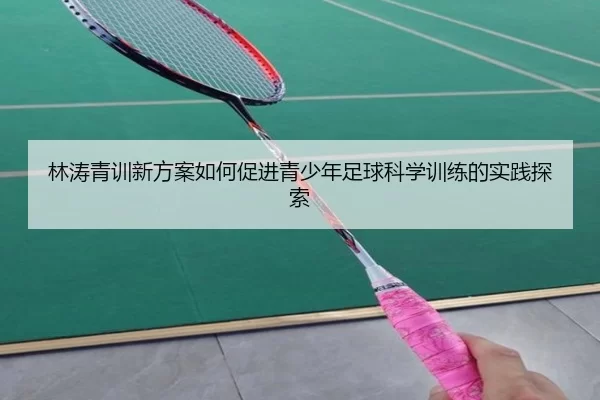林涛青训新方案如何促进青少年足球科学训练的实践探索