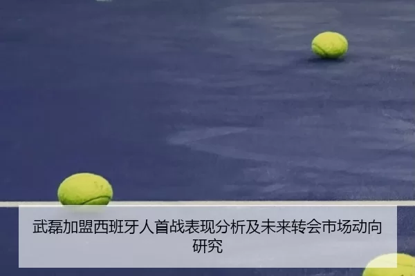 武磊加盟西班牙人首战表现分析及未来转会市场动向研究